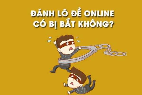 Giải đáp băn khoăn: Đánh lô đề trên mạng có bị bắt không?